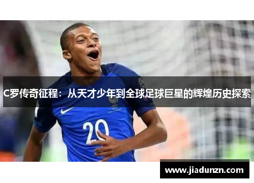 C罗传奇征程：从天才少年到全球足球巨星的辉煌历史探索