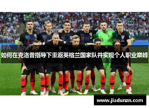 如何在克洛普指导下重返英格兰国家队并实现个人职业巅峰