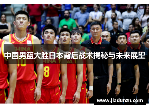 中国男篮大胜日本背后战术揭秘与未来展望