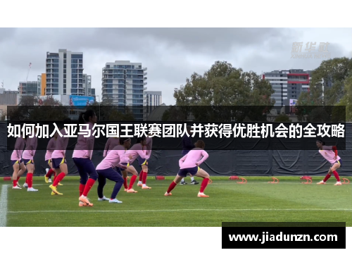 如何加入亚马尔国王联赛团队并获得优胜机会的全攻略