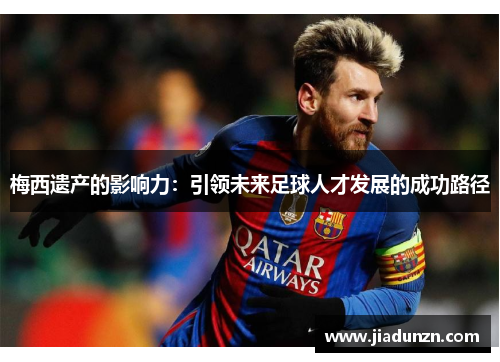梅西遗产的影响力：引领未来足球人才发展的成功路径
