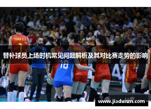 替补球员上场时机常见问题解析及其对比赛走势的影响