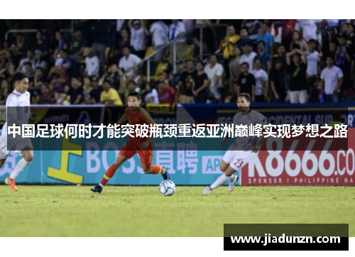 中国足球何时才能突破瓶颈重返亚洲巅峰实现梦想之路